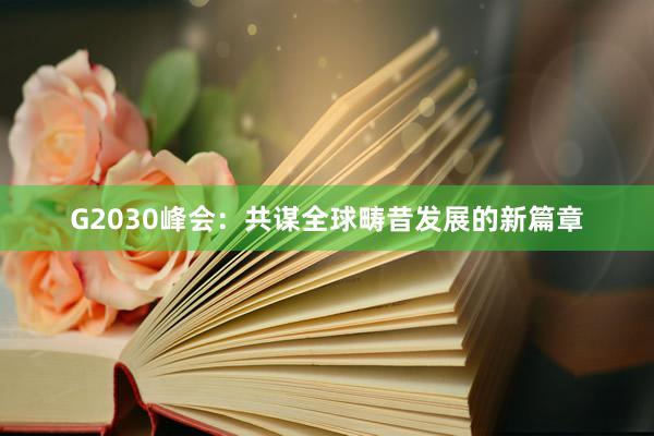 G2030峰会：共谋全球畴昔发展的新篇章